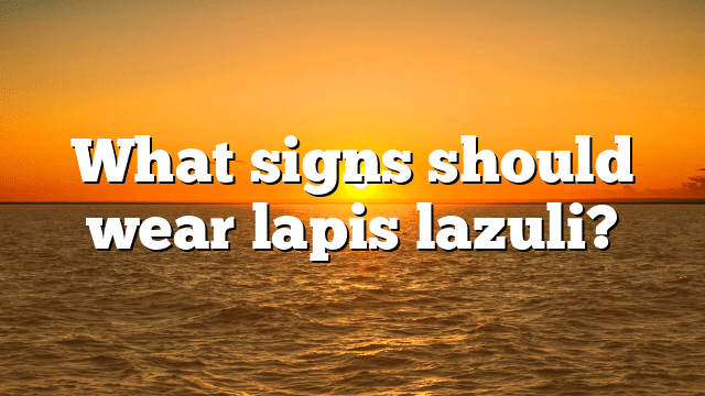 What signs should wear lapis lazuli?