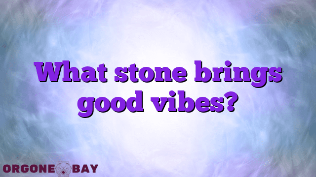 What stone brings good vibes?