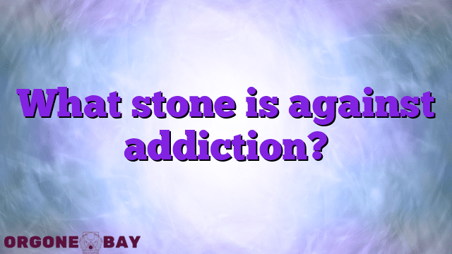 What stone is against addiction?
