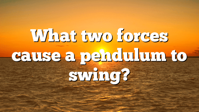 What two forces cause a pendulum to swing?