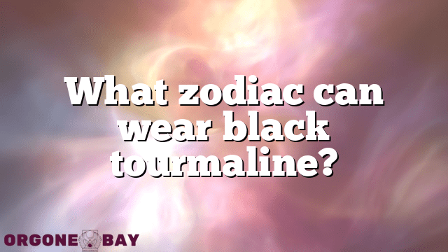 What zodiac can wear black tourmaline?