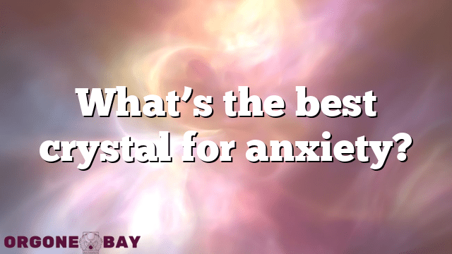 What’s the best crystal for anxiety?