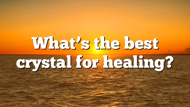 What’s the best crystal for healing?