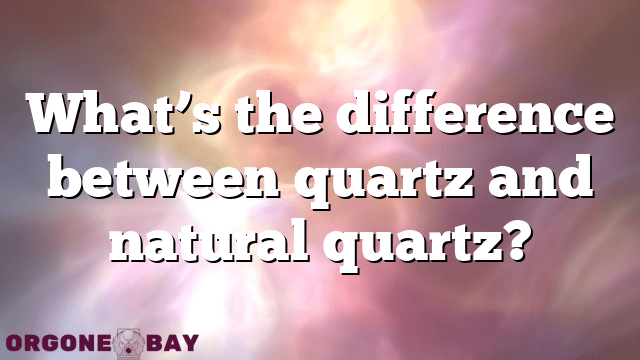 What’s the difference between quartz and natural quartz?