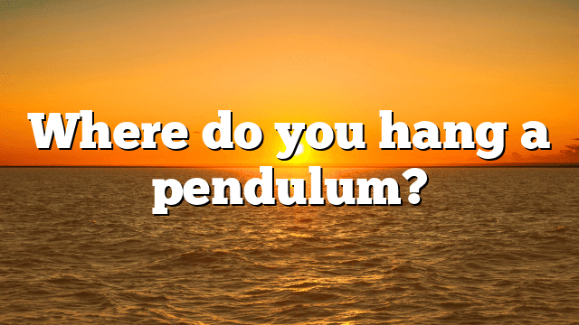 Where do you hang a pendulum?