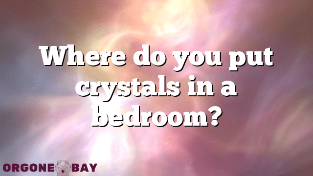 Where do you put crystals in a bedroom?