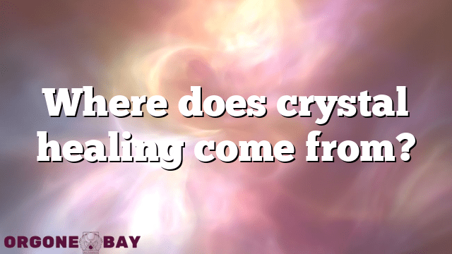 Where does crystal healing come from?