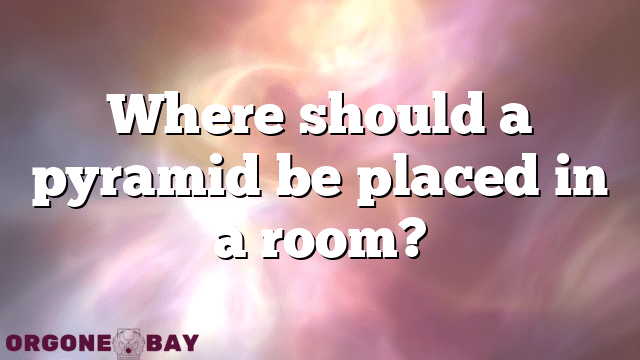 Where should a pyramid be placed in a room?