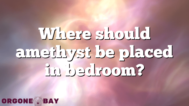 Where should amethyst be placed in bedroom?