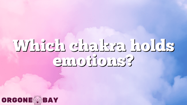 Which chakra holds emotions?