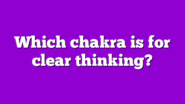 Which chakra is for clear thinking?