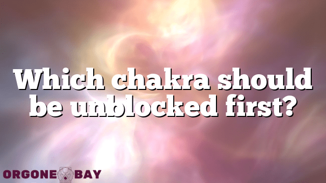 Which chakra should be unblocked first?