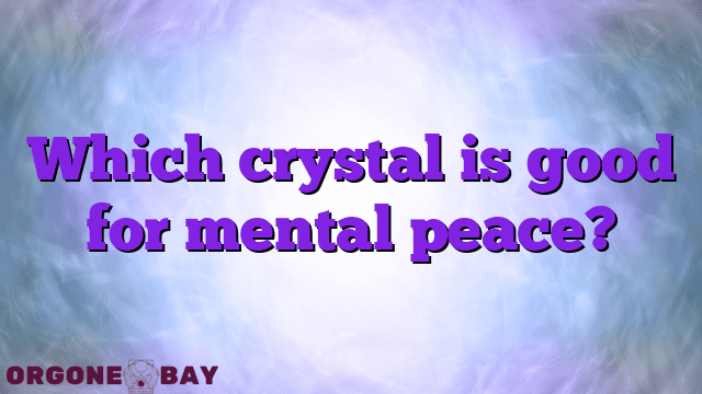 Which crystal is good for mental peace?