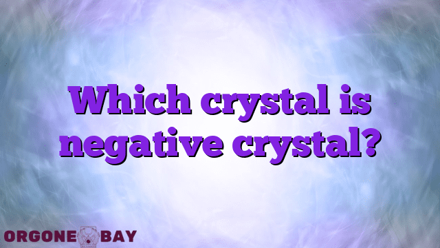 Which crystal is negative crystal?