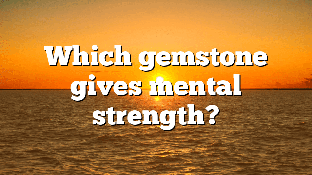 Which gemstone gives mental strength?