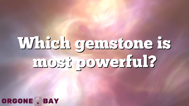 Which gemstone is most powerful?