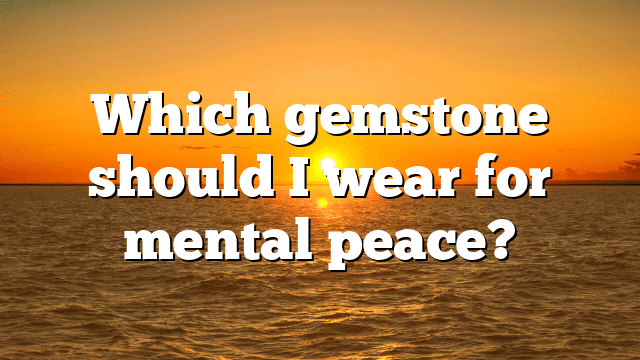 Which gemstone should I wear for mental peace?