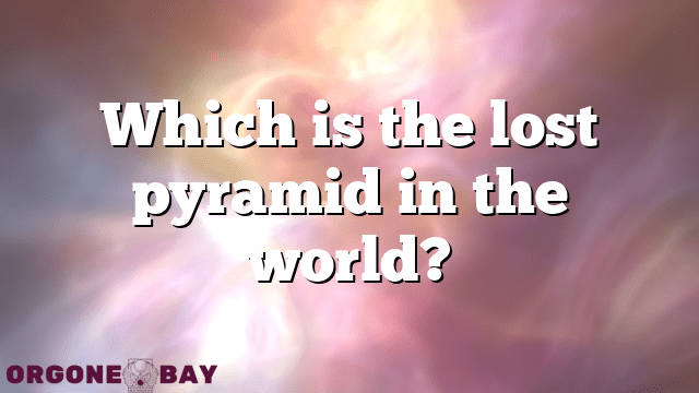 Which is the lost pyramid in the world?