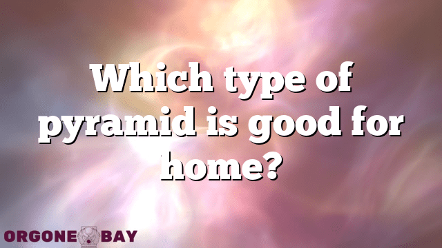 Which type of pyramid is good for home?