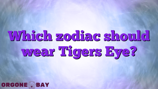 Which zodiac should wear Tigers Eye?