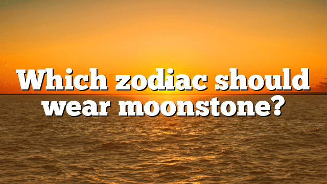 Which zodiac should wear moonstone?
