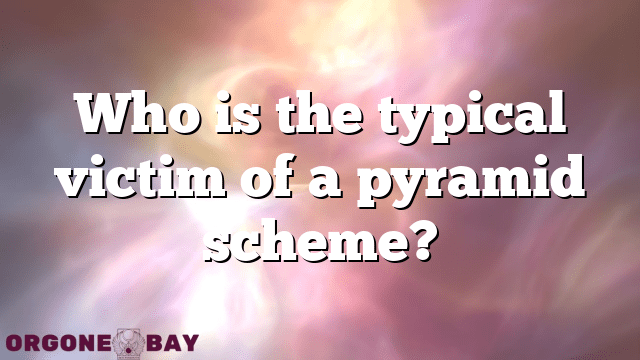 Who is the typical victim of a pyramid scheme?