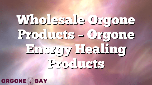 Wholesale Orgone Products – Orgone Energy Healing Products