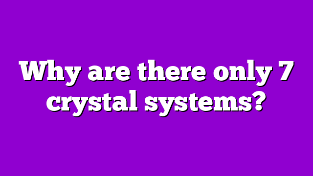 Why are there only 7 crystal systems?