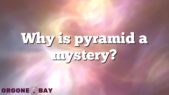 Why is pyramid a mystery?