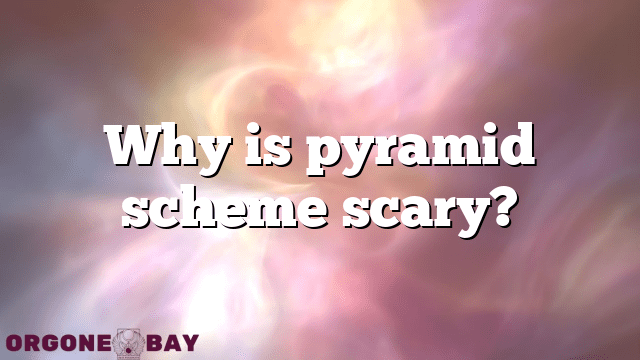 Why is pyramid scheme scary?