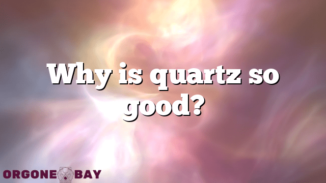Why is quartz so good?