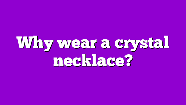 Why wear a crystal necklace?