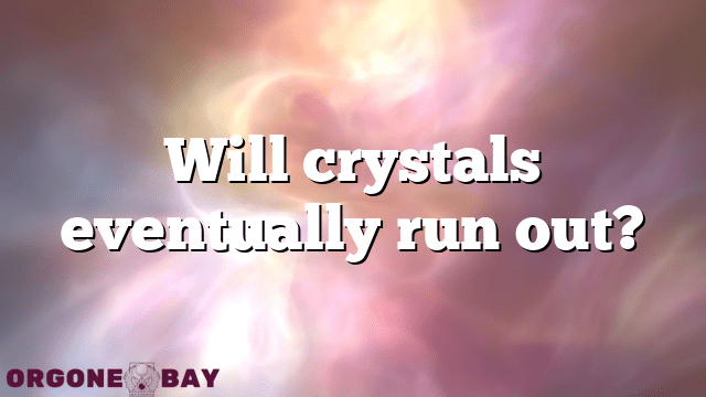 Will crystals eventually run out?